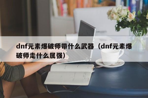 《地下城与勇士》元素爆破师70用什么武器