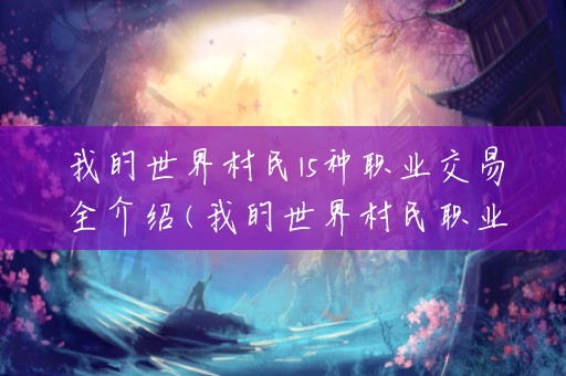 我的世界村民15种职业交易全介绍(我的世界村民职业对应交易)